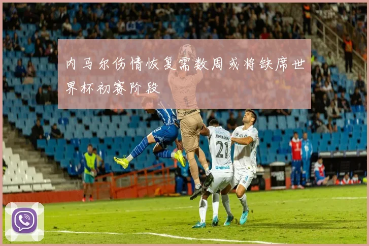 内马尔伤情恢复需数周或将缺席世界杯初赛阶段