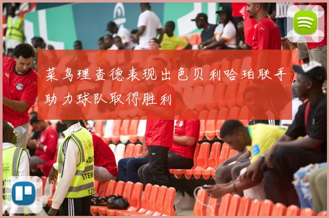 菜鸟理查德表现出色贝利哈珀联手助力球队取得胜利