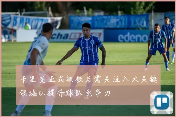 卡里克正式执教后需关注八大关键领域以提升球队竞争力