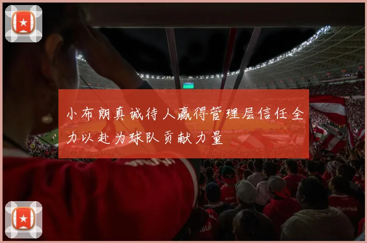 小布朗真诚待人赢得管理层信任全力以赴为球队贡献力量