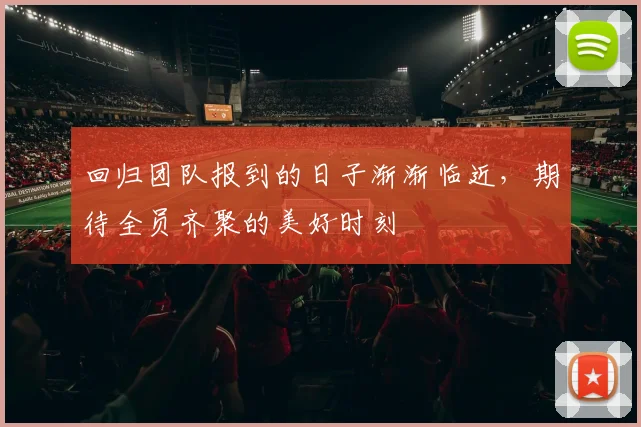 回归团队报到的日子渐渐临近，期待全员齐聚的美好时刻