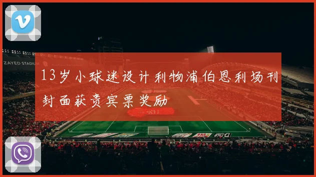 13岁小球迷设计利物浦伯恩利场刊封面获贵宾票奖励