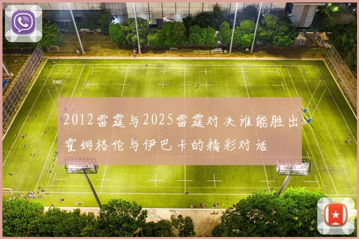 2012雷霆与2025雷霆对决谁能胜出霍姆格伦与伊巴卡的精彩对话