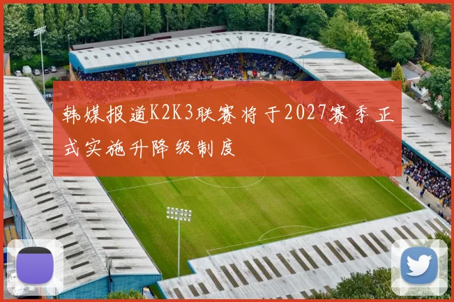 韩媒报道K2K3联赛将于2027赛季正式实施升降级制度