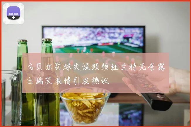 戈贝尔罚球失误频频杜兰特无奈露出搞笑表情引发热议