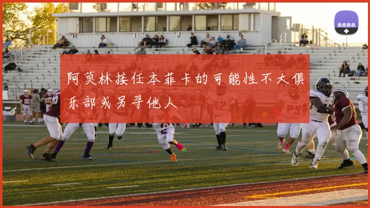 阿莫林接任本菲卡的可能性不大俱乐部或另寻他人